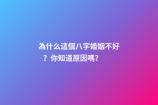 為什么這個八字婚姻不好？你知道原因嗎？